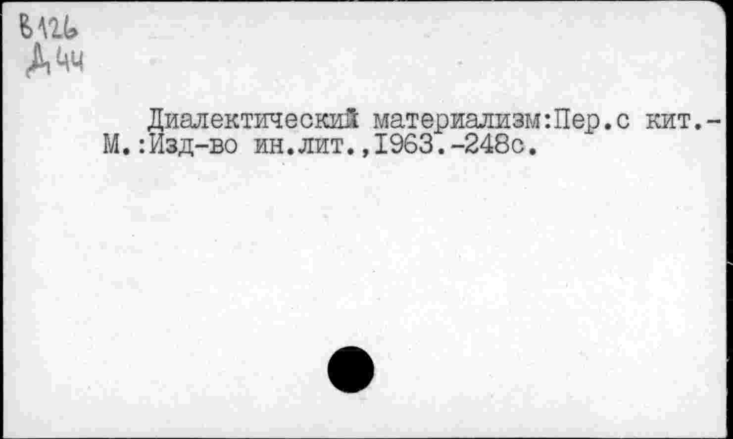 ﻿т А 4ч
Диалектический материализм:Пер.с кит.-М.:Изд-во ин.лит.,1963.-248с.